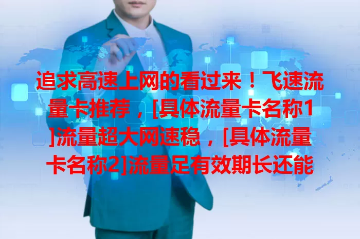 追求高速上网的看过来！飞速流量卡推荐，[具体流量卡名称1]流量超大网速稳，[具体流量卡名称2]流量足有效期长还能共享，[具体流量卡名称3]兼容性好客服贴心，助你畅享网络！