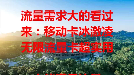 流量需求大的看过来：移动卡冰激凌无限流量卡超实用

它能满足流量渴望，海量额度不愁不够。网络超稳，覆盖广，多数地区畅享高速。套餐合理，含通话短信。出差旅行超方便，随时保持联系，是流量大户优质之选。
