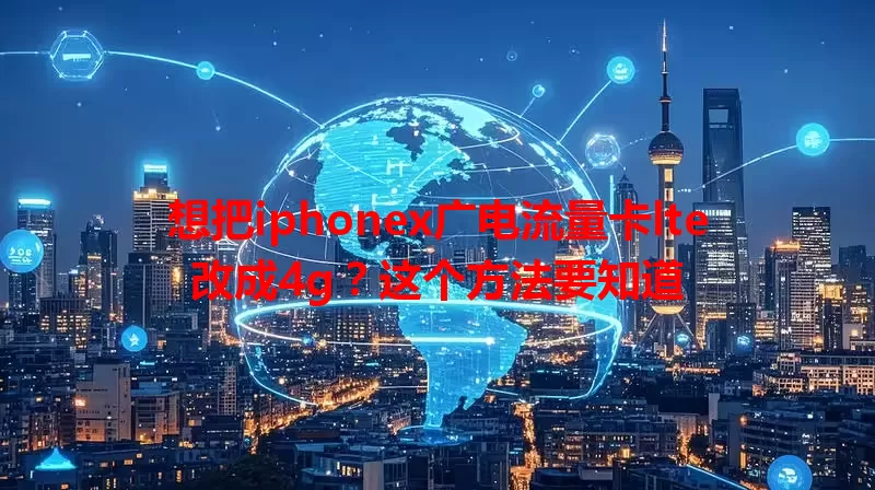 想把iphonex广电流量卡lte改成4g？这个方法要知道