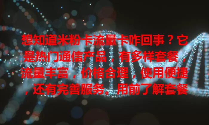 想知道米粉卡流量卡咋回事？它是热门通信产品，有多样套餐，流量丰富，价格合理，使用便捷，还有完善服务。用前了解套餐内容和网络信号，是找合适流量卡用户的不错选择