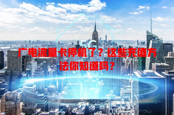 广电流量卡停机了？这些充值方法你知道吗？
