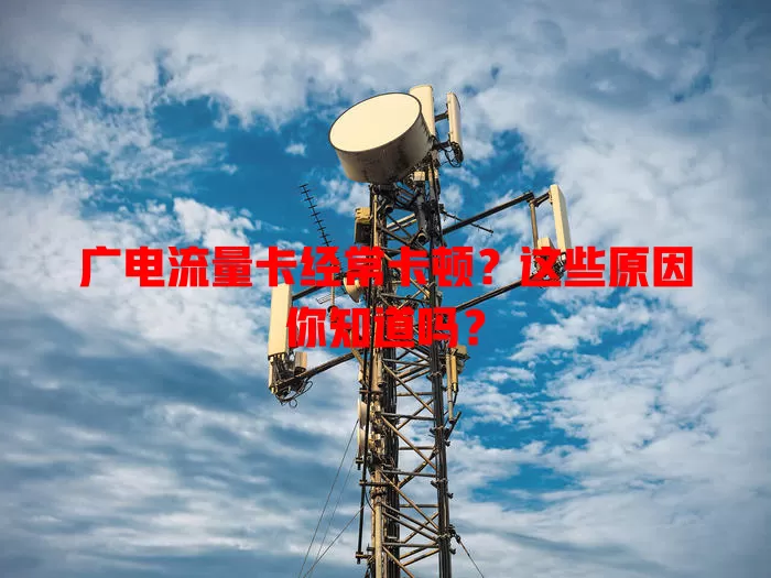 广电流量卡经常卡顿？这些原因你知道吗？