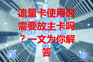 流量卡使用时需要放主卡吗？一文为你解答