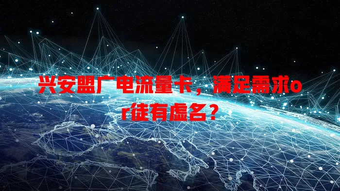 兴安盟广电流量卡，满足需求or徒有虚名？