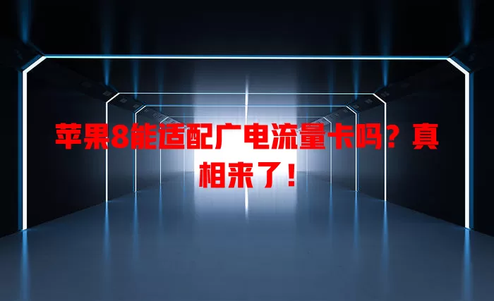 苹果8能适配广电流量卡吗？真相来了！
