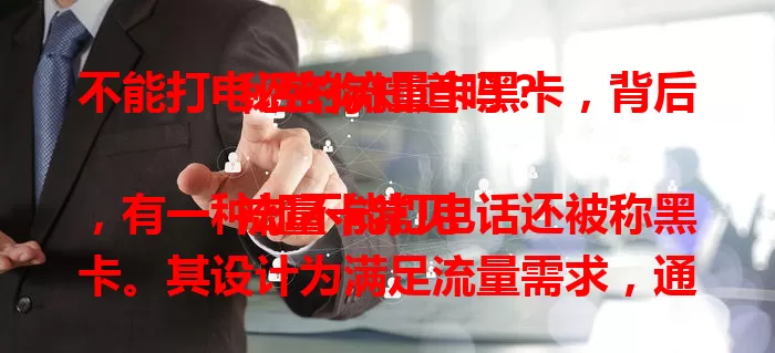 不能打电话的流量卡黑卡，背后秘密你知道吗？

流量卡常见，有一种却不能打电话还被称黑卡。其设计为满足流量需求，通话功能弱化。不法分子利用它违法，给用户带来困扰。选流量卡要谨慎，保障自身权益安全。