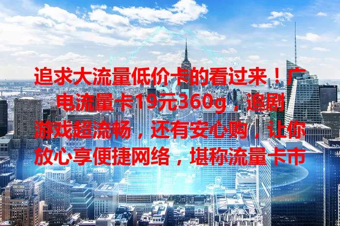 追求大流量低价卡的看过来！广电流量卡19元360g，追剧游戏超流畅，还有安心购，让你放心享便捷网络，堪称流量卡市场明星！