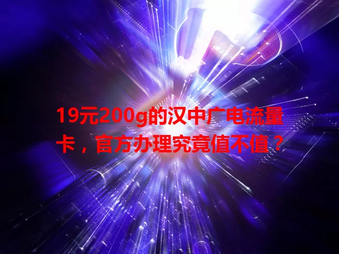 19元200g的汉中广电流量卡，官方办理究竟值不值？