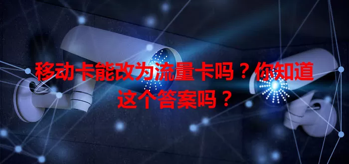 移动卡能改为流量卡吗？你知道这个答案吗？