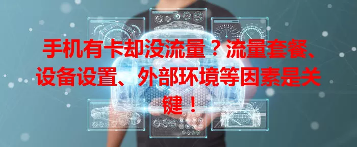 手机有卡却没流量？流量套餐、设备设置、外部环境等因素是关键！