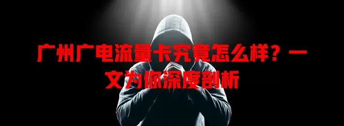 广州广电流量卡究竟怎么样？一文为你深度剖析
