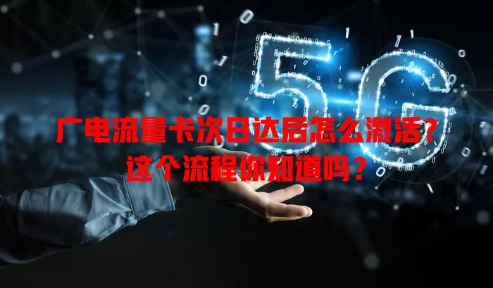 广电流量卡次日达后怎么激活？这个流程你知道吗？