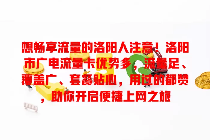 想畅享流量的洛阳人注意！洛阳市广电流量卡优势多，流量足、覆盖广、套餐贴心，用过的都赞，助你开启便捷上网之旅