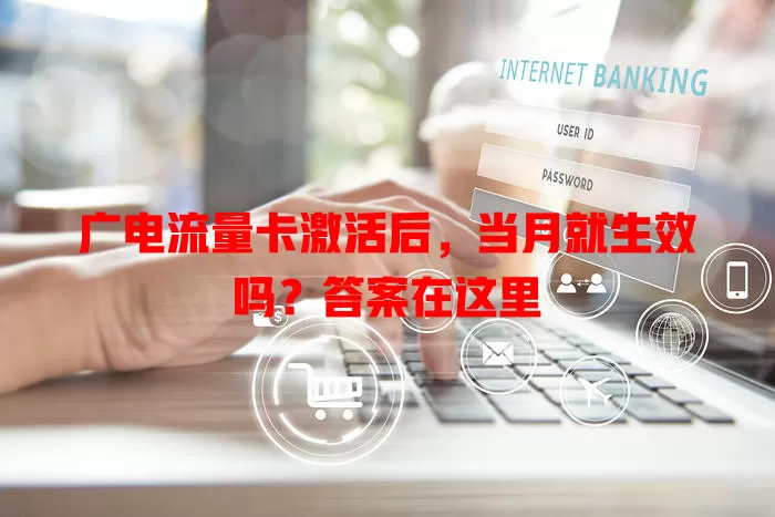 广电流量卡激活后，当月就生效吗？答案在这里
