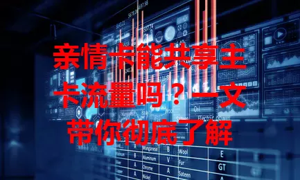 亲情卡能共享主卡流量吗？一文带你彻底了解