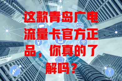 这款青岛广电流量卡官方正品，你真的了解吗？
