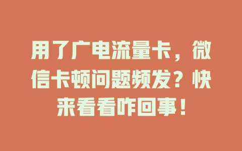 用了广电流量卡，微信卡顿问题频发？快来看看咋回事！