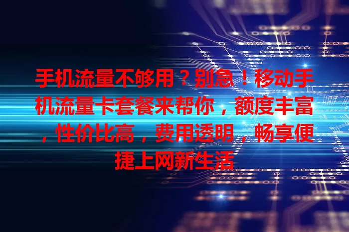 手机流量不够用？别急！移动手机流量卡套餐来帮你，额度丰富，性价比高，费用透明，畅享便捷上网新生活