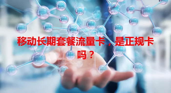 移动长期套餐流量卡，是正规卡吗？