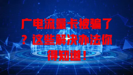 广电流量卡被骗了？这些解决办法你得知道！