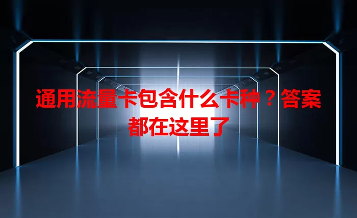 通用流量卡包含什么卡种？答案都在这里了
