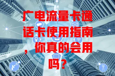 广电流量卡通话卡使用指南，你真的会用吗？