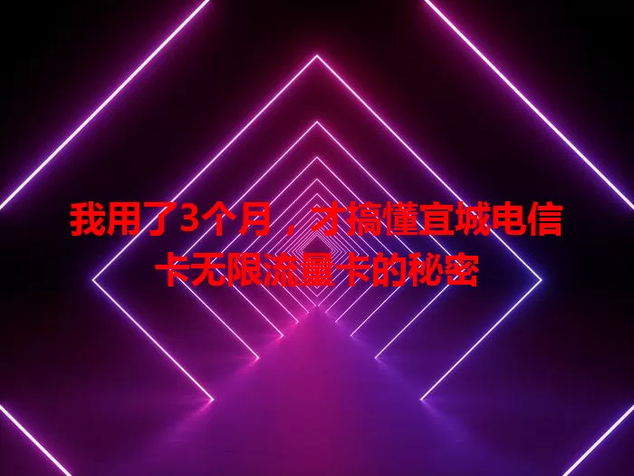 我用了3个月，才搞懂宜城电信卡无限流量卡的秘密