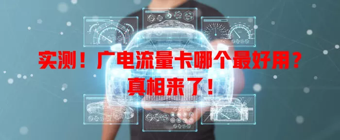 实测！广电流量卡哪个最好用？真相来了！