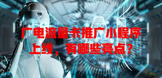 广电流量卡推广小程序上线，有哪些亮点？