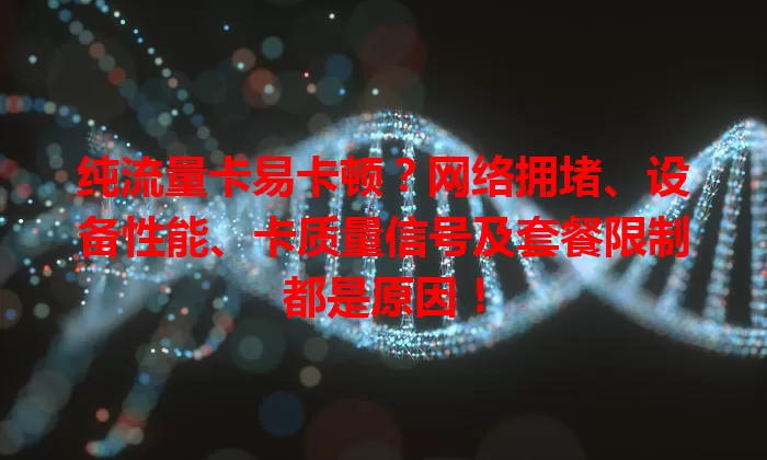 纯流量卡易卡顿？网络拥堵、设备性能、卡质量信号及套餐限制都是原因！