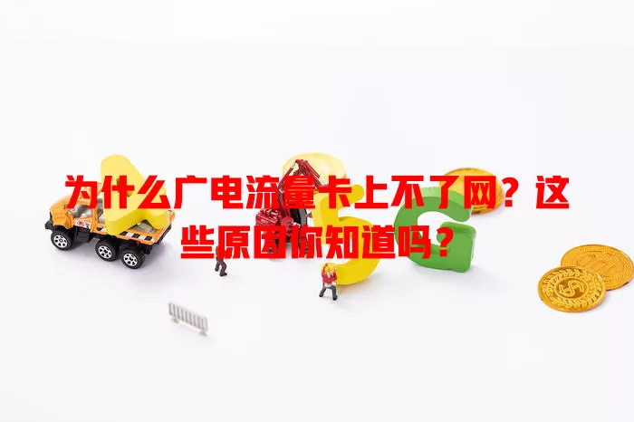 为什么广电流量卡上不了网？这些原因你知道吗？