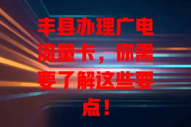 丰县办理广电流量卡，你需要了解这些要点！