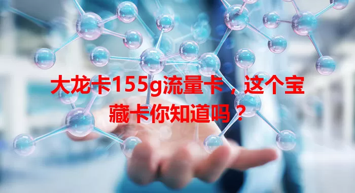 大龙卡155g流量卡，这个宝藏卡你知道吗？