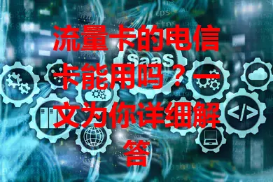 流量卡的电信卡能用吗？一文为你详细解答