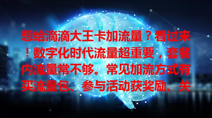 想给滴滴大王卡加流量？看过来！数字化时代流量超重要，套餐内流量常不够。常见加流方式有买流量包、参与活动获奖励、关注优惠信息，合理用流也能省流，多种途径让你畅享数字生活