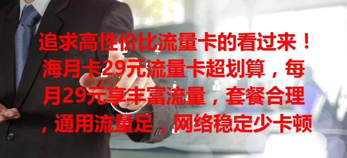 追求高性价比流量卡的看过来！海月卡29元流量卡超划算，每月29元享丰富流量，套餐合理，通用流量足，网络稳定少卡顿，是众多用户心仪之选，别错过这份惊喜！