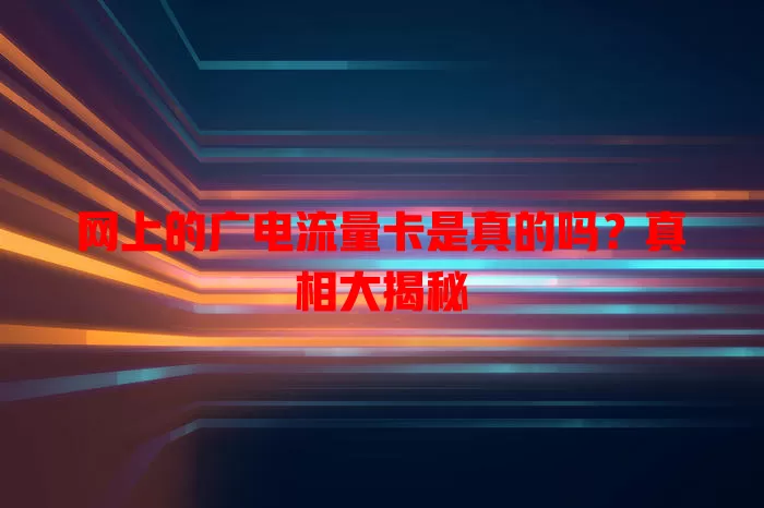 网上的广电流量卡是真的吗？真相大揭秘