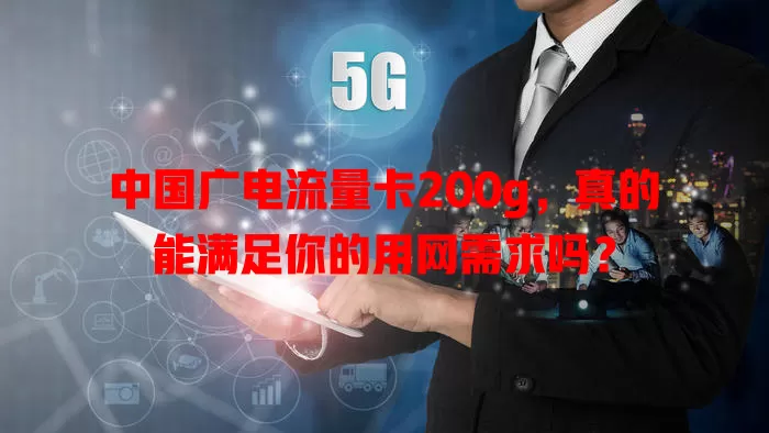 中国广电流量卡200g，真的能满足你的用网需求吗？