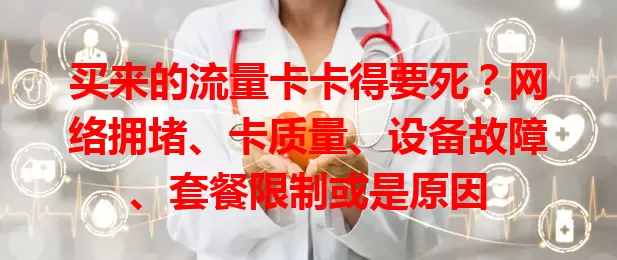 买来的流量卡卡得要死？网络拥堵、卡质量、设备故障、套餐限制或是原因