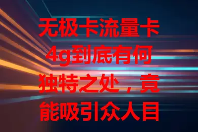无极卡流量卡4g到底有何独特之处，竟能吸引众人目光？