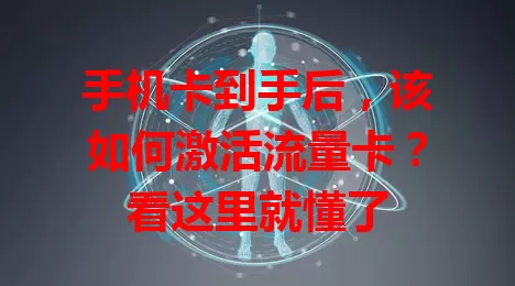 手机卡到手后，该如何激活流量卡？看这里就懂了