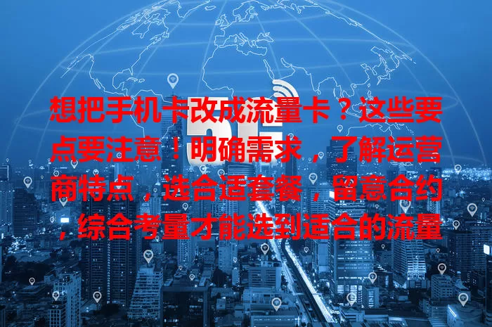 想把手机卡改成流量卡？这些要点要注意！明确需求，了解运营商特点，选合适套餐，留意合约，综合考量才能选到适合的流量卡，让手机网络更便捷高效实惠