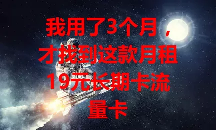 我用了3个月，才找到这款月租19元长期卡流量卡