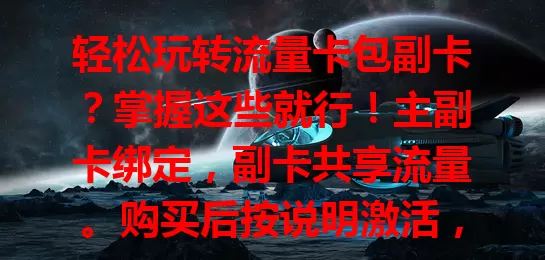 轻松玩转流量卡包副卡？掌握这些就行！主副卡绑定，副卡共享流量。购买后按说明激活，需身份验证。激活可用，费用主卡扣。共享流量，注意别超。还能设个性化功能，满足多场景通信需求。