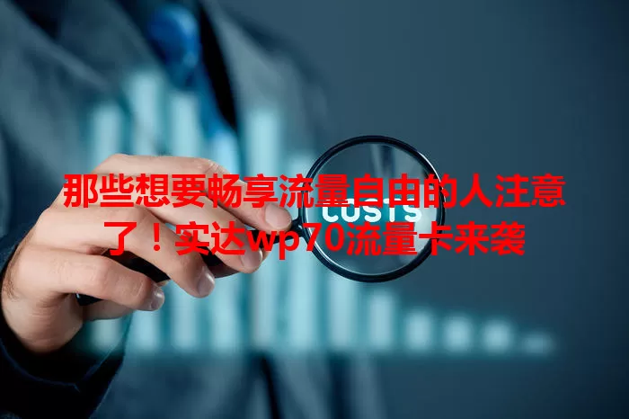 那些想要畅享流量自由的人注意了！实达wp70流量卡来袭