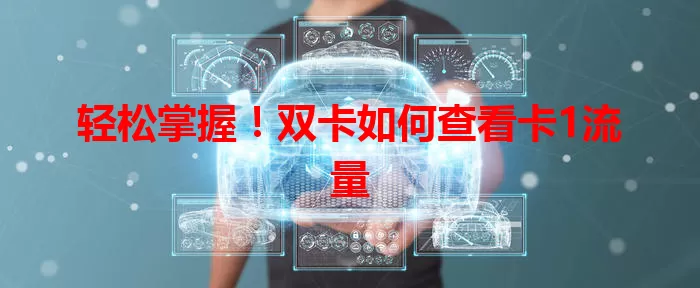 轻松掌握！双卡如何查看卡1流量