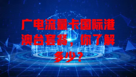 广电流量卡国际港澳台套餐，你了解多少？