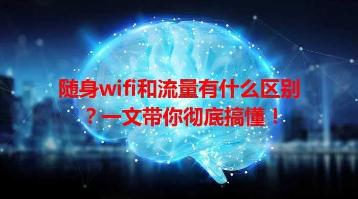 随身wifi和流量有什么区别？一文带你彻底搞懂！