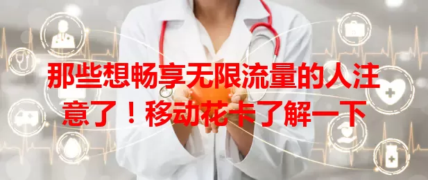 那些想畅享无限流量的人注意了！移动花卡了解一下