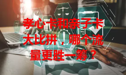 孝心卡和亲子卡大比拼，哪个流量更胜一筹？